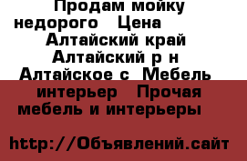 Продам мойку недорого › Цена ­ 3 000 - Алтайский край, Алтайский р-н, Алтайское с. Мебель, интерьер » Прочая мебель и интерьеры   
